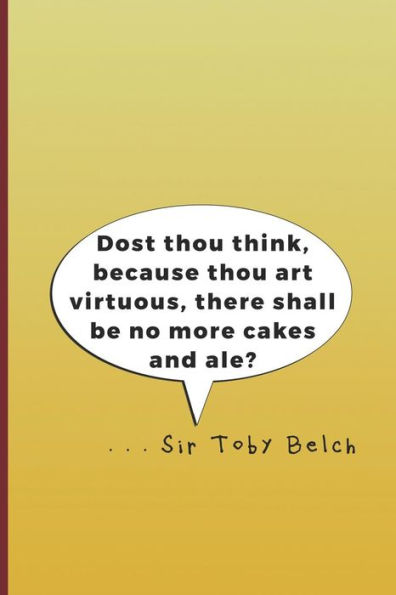 Dost thou think, because thou art virtuous, there shall be no more cakes and ale? . . . Sir Toby Belch: A quote from "Twelth Night" by William Shakespeare