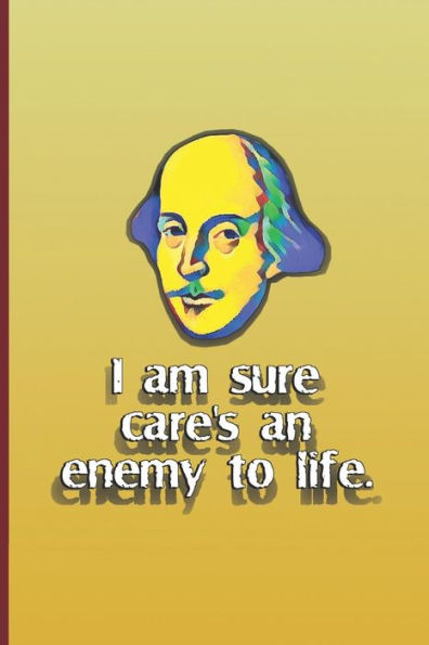 I am sure care's an enemy to life.: A quote from "Twelfth Night" by William Shakespeare