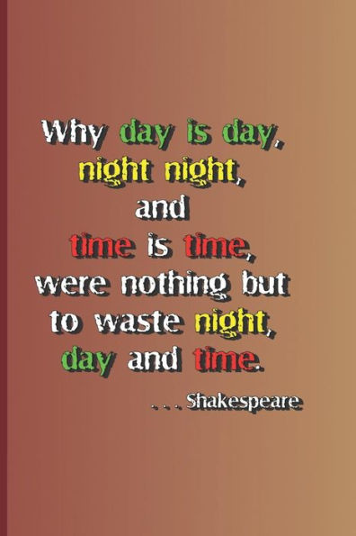 Why Day Is Day, Night Night, And Time Is Time, Were Nothing But To Waste Night, Day, And Time. . . . Shakespeare: A Quote From Hamlet By William Shake