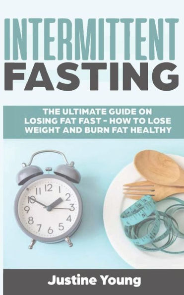 Intermittent Fasting: The ultimate guide on losing fat fast - How to lose weight and burn fat healthy