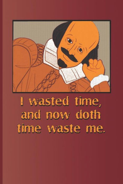 I wasted time, and now doth time waste me.: A quote from "Richard II" by William Shakespeare