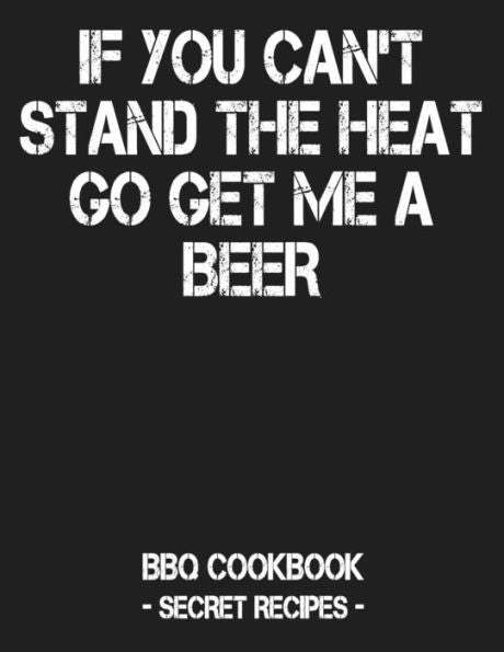 If You Can't Stand The Heat Go Get Me A Beer: BBQ Cookbook - Secret Recipes For Men - Grey