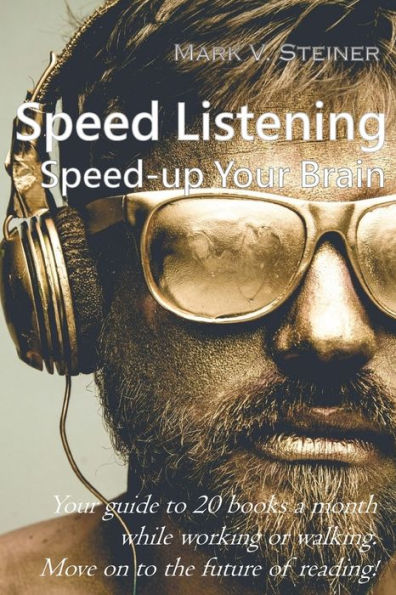 Speed Listening. Speed-Up Your Brain : Your Guide To 20 Books A Month While Working Or Walking. Move On To The Future Of Reading!