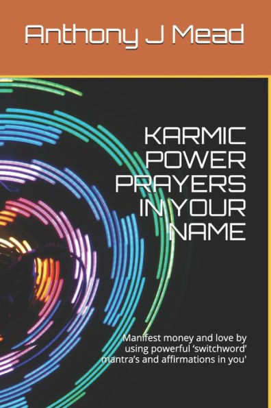 KARMIC POWER PRAYERS IN YOUR NAME: Manifest money and love by using powerful ?switchword? mantra?s and affirmations in you'
