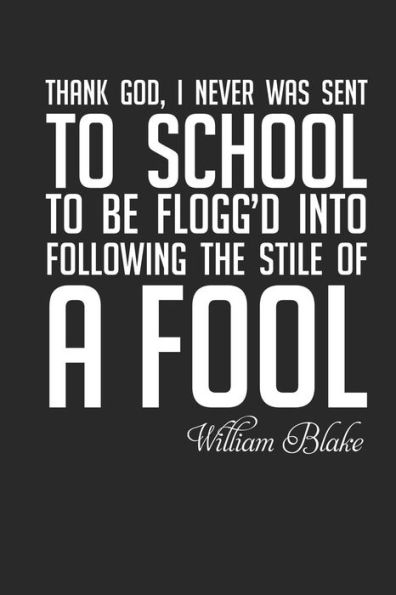 William Blake: Thank God I Was Never Sent To School...: Thank God, I Never Was Sent To School To Be Flogg'D Into Following The Stile
