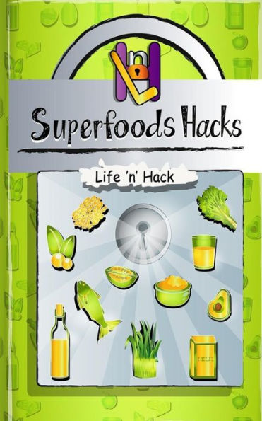 Superfoods Hacks: 15 Simple Practical Hacks To Get Healthy And Stay Healthy With Superfoods