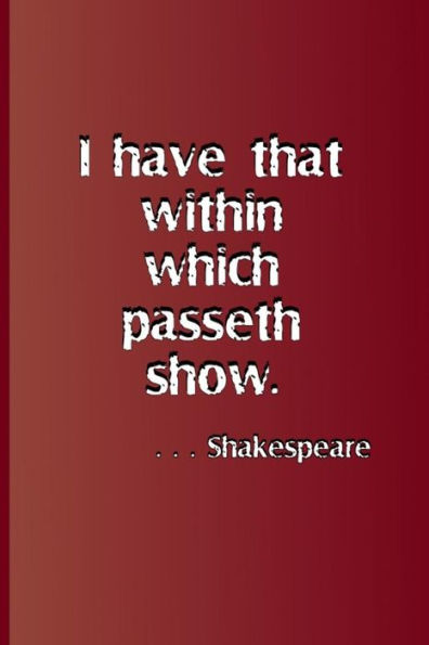 I have that within which passeth show. . . . Shakespeare: A quote from "Hamlet" by William Shakespeare