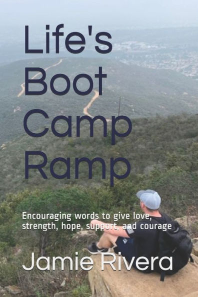 Life's Boot Camp Ramp: Encouraging Words To Give Love, Strength, Hope, Support, And Courage