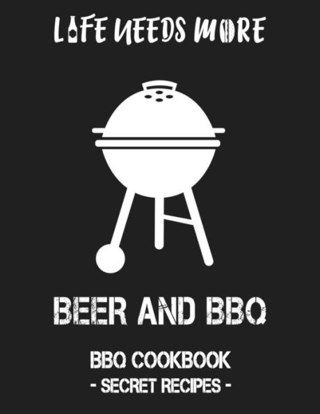 Life Needs More Beer And Bbq: Bbq Cookbook - Secret Recipes For Men - 9781798463789