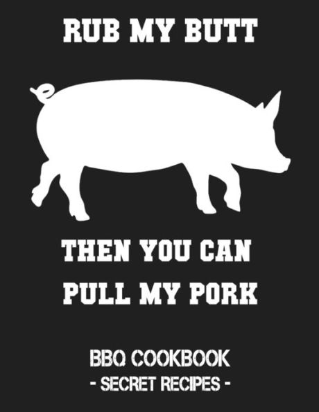 Rub My Butt Then You Can Pull My Pork: Bbq Cookbook - Secret Recipes For Men - 9781798463802