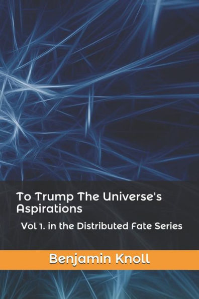 To Trump The Universe's Aspirations: Vol 1. In The Distributed Fate Series