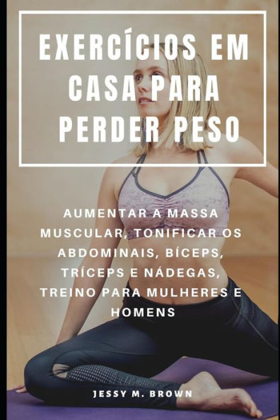 EXERCÍCIOS EM CASA PARA PERDER PESO : AUMENTAR A MASSA MUSCULAR, TONIFICAR OS ABDOMINAIS, BÍCEPS, TRÍCEPS E NaDEGAS, TREINO PARA MULHERES E HOMENS (Portuguese Edition)