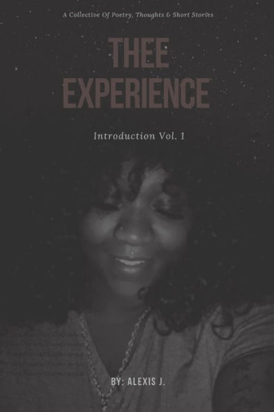 Thee Experience: Introduction Vol. 1: A Collective Of Excerpts, Poems, And Short Stories As Told By The Author