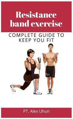 Resistance Band Exercise: Complete Guide To Keep You Fit