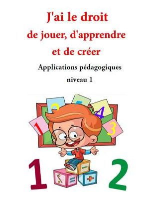 Applications p�dagogiques: Niveau 1 - J'ai le droit de jouer, d'apprendre et de cr�er (French Edition)