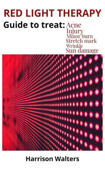 Red Light Therapy: Guide To Treat: Acne Injury Minor Burn Stretch Mark Wrinkle Sun Damage