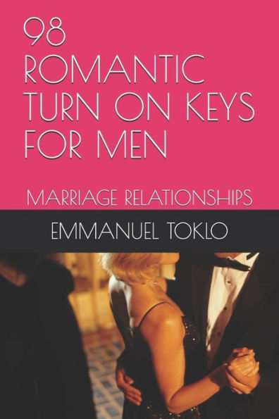 98 ROMANTIC TURN ON KEYS FOR MEN: MARRIAGE RELATIONSHIPS (Men Relationship Turn On Keys)