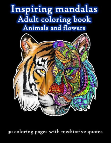 Inspiring Mandalas Animals and Flowers Adult Coloring Book: 30 Unique Top-Quality Drawings of Animals and Flowers Accompanied with Meditative Quotes