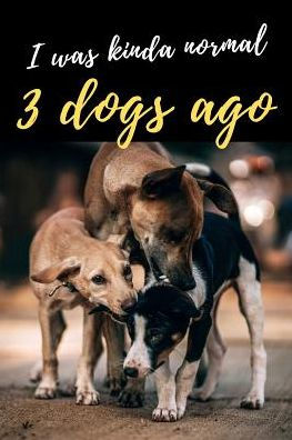 I Was Kinda Normal 3 Dogs Ago