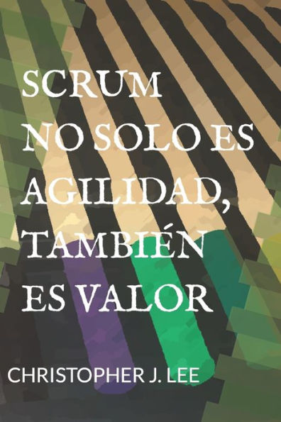 Scrum: No Solo Es Agilidad, Tambi?n Es Valor: No Solo Es Agilidad, Tambi?n Es Valor