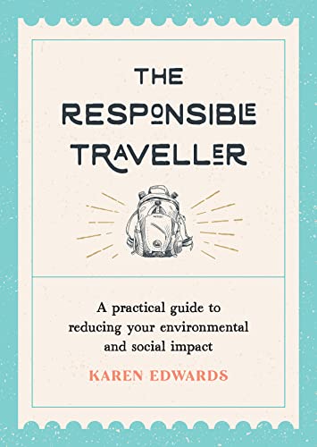 The Responsible Traveller: A Practical Guide To Reducing Your Environmental And Social Impact