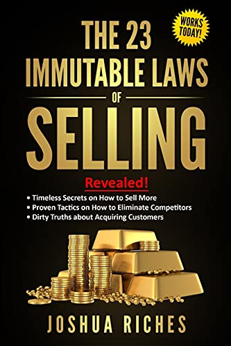 The 23 Immutable Laws Of Selling: Revealed! Timeless Secrets On How To Sell More, Proven Tactics On How To Eliminate Competitors, Dirty Truths About Acquiring Customers - 9781800494039