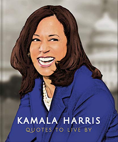 Kamala Harris: Quotes To Live By: A????Life-Affirming Collection Of More Than 150 Quotes (The Little Books Of People)