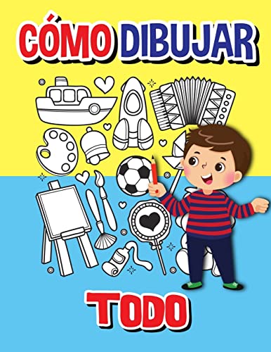 C?mo Dibujar Todo : Libro De Actividades Paso A Paso, Aprende A Dibujar Todo, Libro De Trabajo F?cil Y Divertido Para Ni?os, C?mo Dibujar Casi Todo