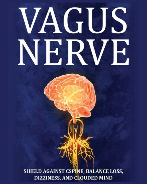 Vagus Nerve: Tips For Your C Spine, Balance Loss, Dizziness, And Clouded Mind. Learn Self-Help Exercises, How To Stimulate And Activate Your Vagus Nerve Through Meditation And The Polyvagal Theory - 9781804344200
