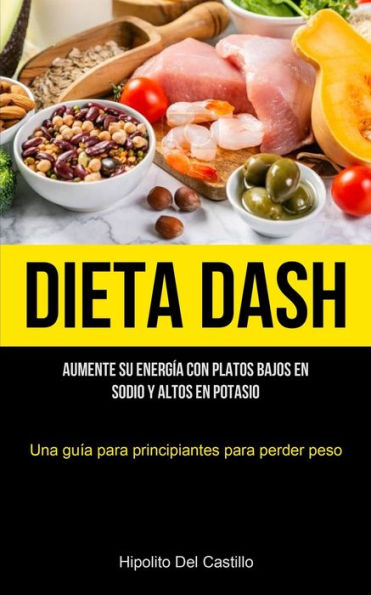 Dieta Dash: Aumente Su Energía Con Platos Bajos En Sodio Y Altos En Potasio (Una Guía Para Principiantes Para Perder Peso) (Spanish Edition)