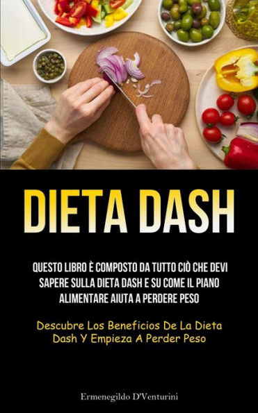 Dieta Dash: Questo Libro ? Composto Da Tutto Ci? Che Devi Sapere Sulla Dieta Dash E Su Come Il Piano Alimentare Aiuta A Perdere Peso (Descubre Los ... Y Empieza A Perder Peso) (Italian Edition)