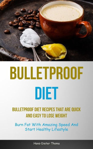 Bulletproof Diet: Bulletproof Diet Recipes That Are Quick And Easy To Lose Weight (Burn Fat With Amazing Speed And Start Healthy Lifestyle)