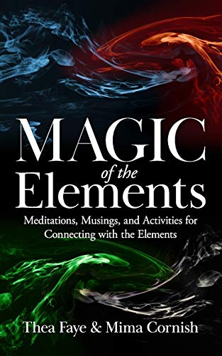 The Magic of the Elements : Meditations, Musings, and Activities for Connecting with the Elements