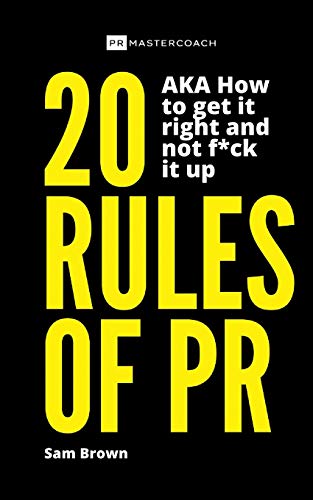 20 Rules of PR AKA - How to Get it Right and Not F**k it Up