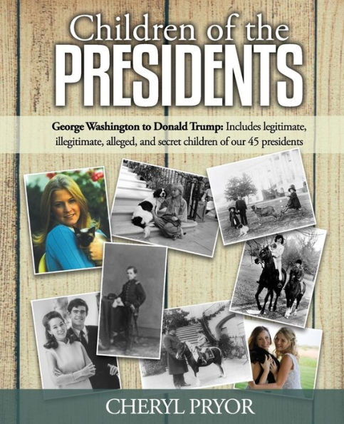Children Of The Presidents: George Washington to Donald Trump: Includes legitimate, illegitimate, alleged, and secret children of our 45 presidents