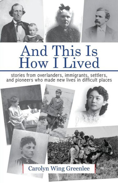 And This Is How I Lived: stories from overlanders, immigrants, settlers, and pioneers who made new lives in difficult places
