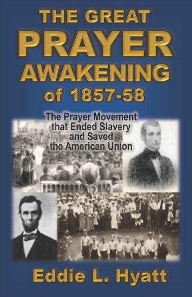 The Great Prayer Awakening Of 1857-58: The Prayer Movement That Ended Slavery And Saved The American Union