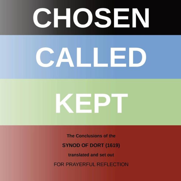 Chosen - Called - Kept: The Conclusions Of The Synod Of Dort Translated And Arranged For Prayerful Reflection And Study - 9781901397017