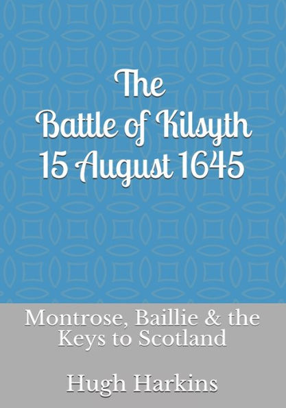 The Battle Of Kilsyth, 15 August 1645: Montrose, Baillie & The Keys To Scotland