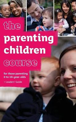 The Parenting Children Course : For Those Parenting 0 To 10-Year-Olds. Leaders' Guide