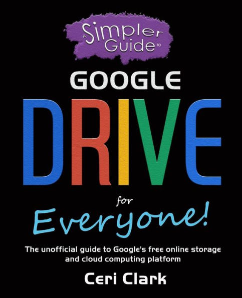 A Simpler Guide to Google Drive for Everyone: The unofficial guide to Google's free online storage and cloud computing platform (Simpler Guides)