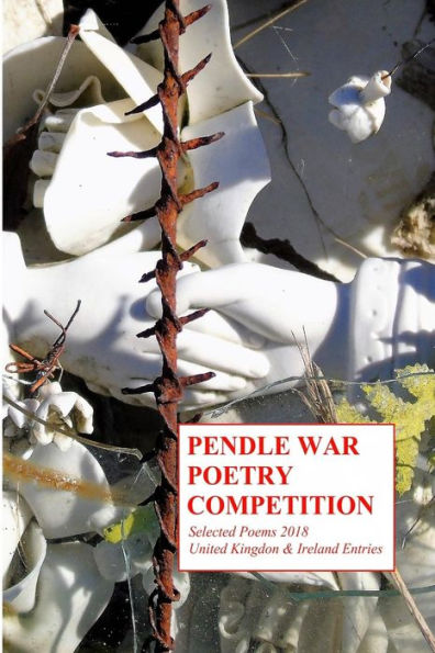 Pendle War Poetry Competition - Selected Poems 2018 : United Kingdon & Ireland Entries