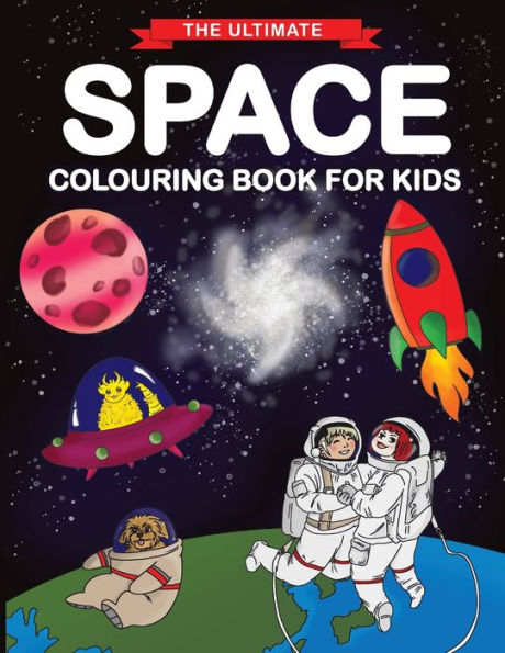 The Ultimate Space Colouring Book For Kids : Fun Children's Colouring Book For Kids With 50 Fantastic Pages To Colour With Astronauts, Planets, Aliens, Rockets And More!