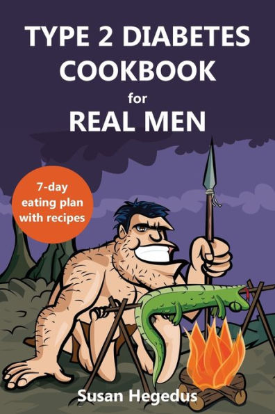Type 2 Diabetes Cookbook For Real Men : A 7-Day Eating Plan With Recipes