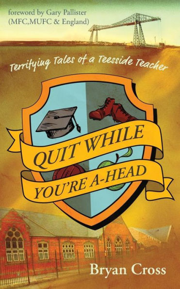Quit While You'Re A-Head : Terrifying Tales Of A Teesside Teacher