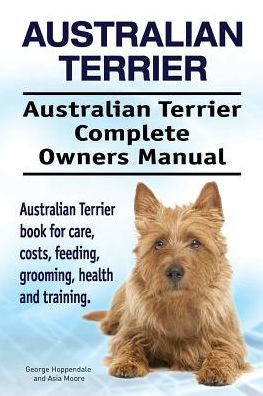 Australian Terrier. Australian Terrier Complete Owners Manual. Australian Terrier book for care, costs, feeding, grooming, health and training.