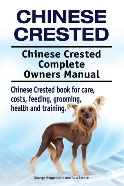 Crestado chino. Manual completo del propietario del crestado chino. Libro de Crestado Chino para cuidados, costos, alimentación, aseo, salud y entrenamiento.