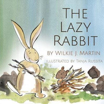 The Lazy Rabbit : A Cautionary Modern Fable About Laziness With A Rabbit, Vole And Fox. - 9781912348251