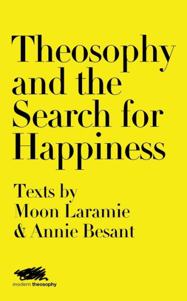 Theosophy And The Search For Happiness : Texts By Moon Laramie & Annie Besant