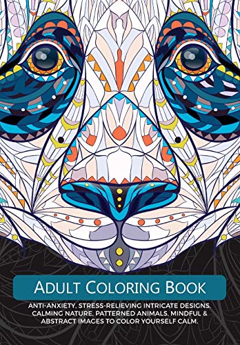 Adult Colouring Book : Anti-Anxiety, Stress-Relieving Intricate Design. Calming Nature, Patterned Animals, Mindful & Abstract Images To Colour Yourself Calm